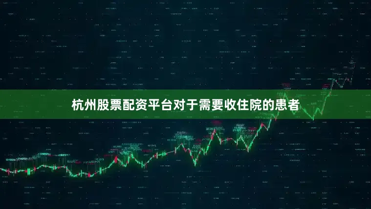 杭州股票配资平台对于需要收住院的患者