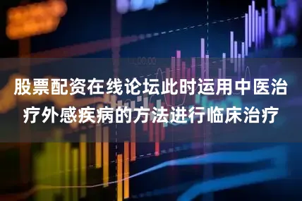股票配资在线论坛此时运用中医治疗外感疾病的方法进行临床治疗