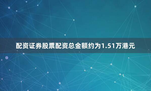 配资证券股票配资总金额约为1.51万港元
