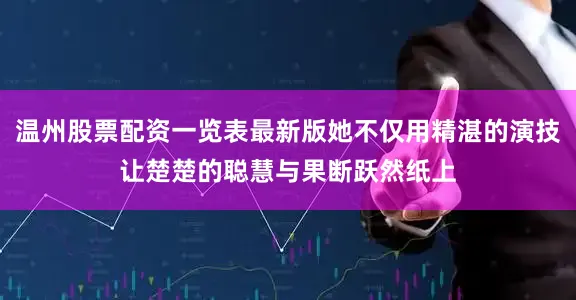 温州股票配资一览表最新版她不仅用精湛的演技让楚楚的聪慧与果断跃然纸上