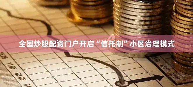 全国炒股配资门户开启“信托制”小区治理模式