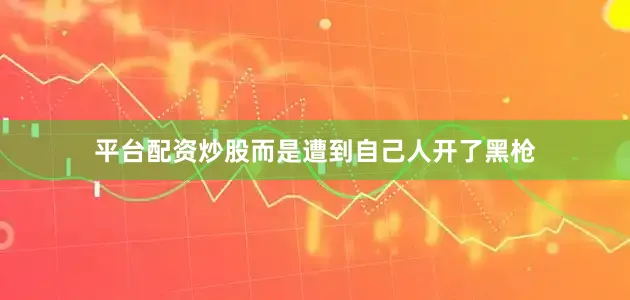 平台配资炒股而是遭到自己人开了黑枪