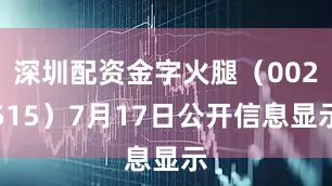 深圳配资金字火腿（002515）7月17日公开信息显示