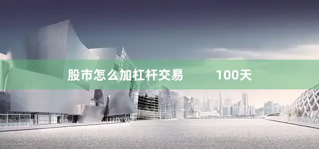 股市怎么加杠杆交易         100天