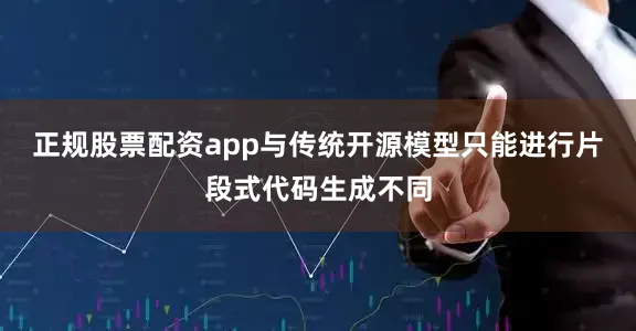 正规股票配资app与传统开源模型只能进行片段式代码生成不同