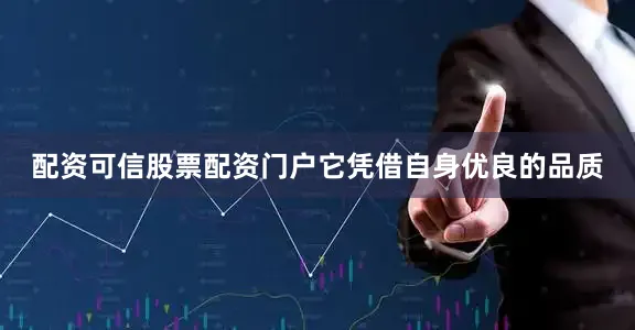 配资可信股票配资门户它凭借自身优良的品质