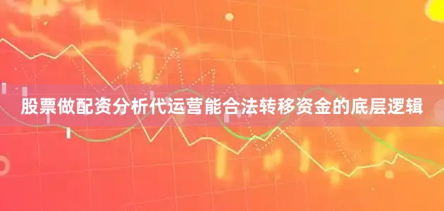 股票做配资分析代运营能合法转移资金的底层逻辑