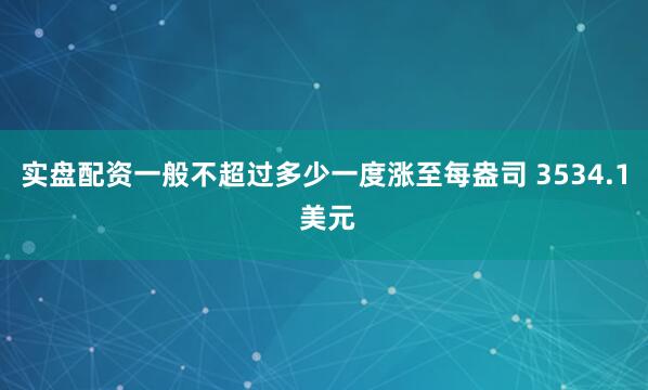 实盘配资一般不超过多少一度涨至每盎司 3534.1 美元