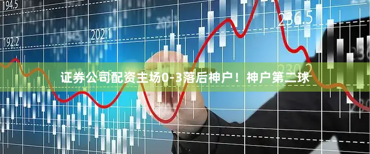 证券公司配资主场0-3落后神户！神户第二球