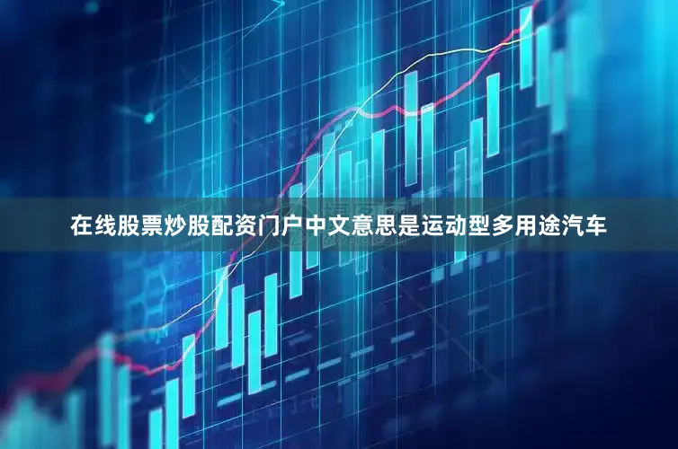 在线股票炒股配资门户中文意思是运动型多用途汽车