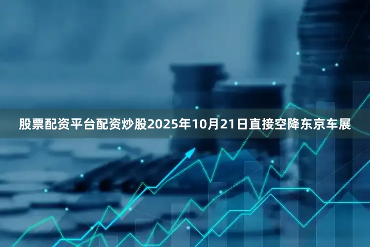 股票配资平台配资炒股2025年10月21日直接空降东京车展