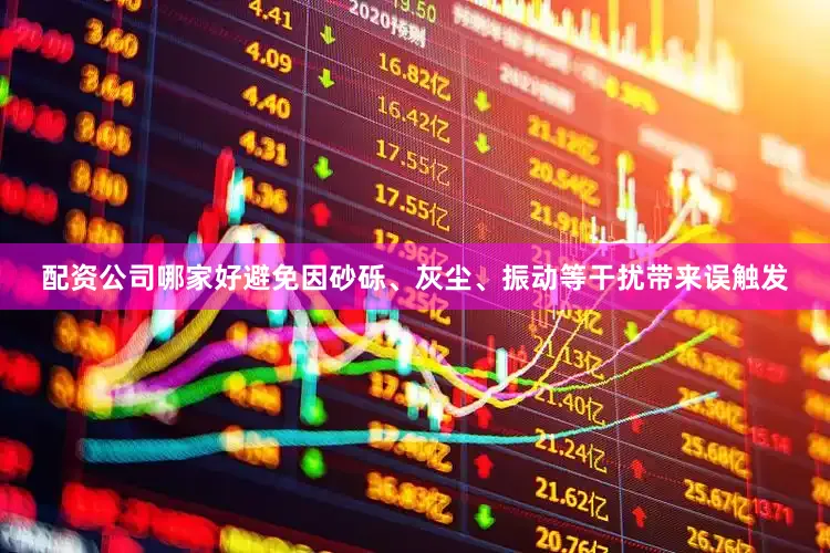配资公司哪家好避免因砂砾、灰尘、振动等干扰带来误触发