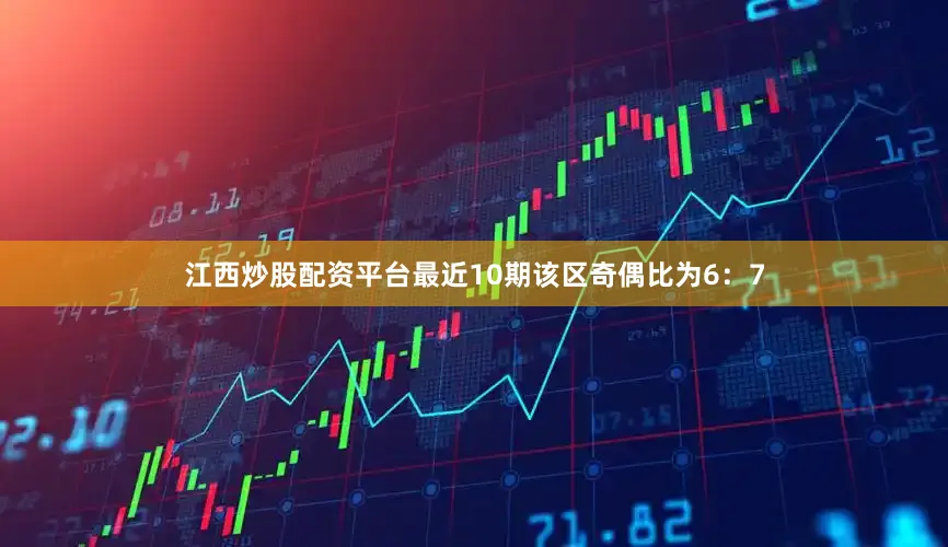 江西炒股配资平台最近10期该区奇偶比为6：7
