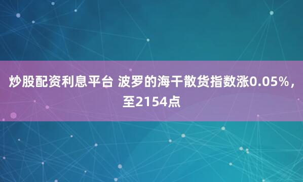 炒股配资利息平台 波罗的海干散货指数涨0.05%，至2154点