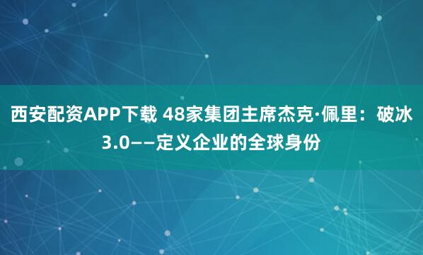 西安配资APP下载 48家集团主席杰克·佩里：破冰3.0——定义企业的全球身份
