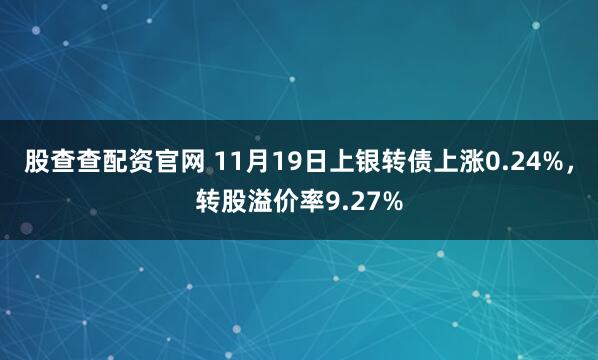 股查查配资官网 11月19日上银转债上涨0.24%，转股溢价率9.27%