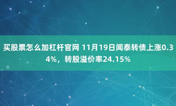 买股票怎么加杠杆官网 11月19日闻泰转债上涨0.34%，转股溢价率24.15%