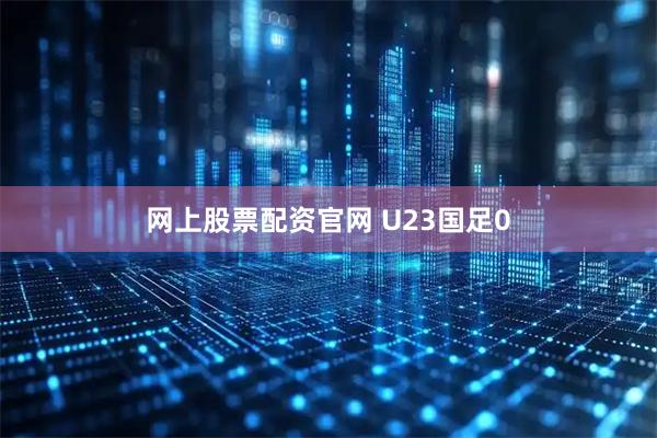 网上股票配资官网 U23国足0