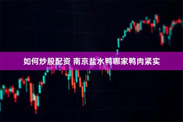 如何炒股配资 南京盐水鸭哪家鸭肉紧实