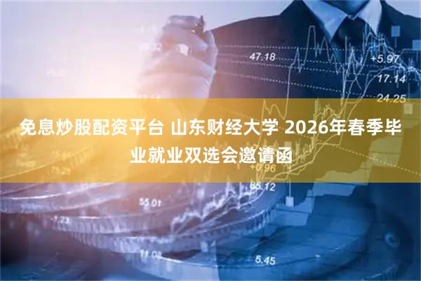 免息炒股配资平台 山东财经大学 2026年春季毕业就业双选会邀请函