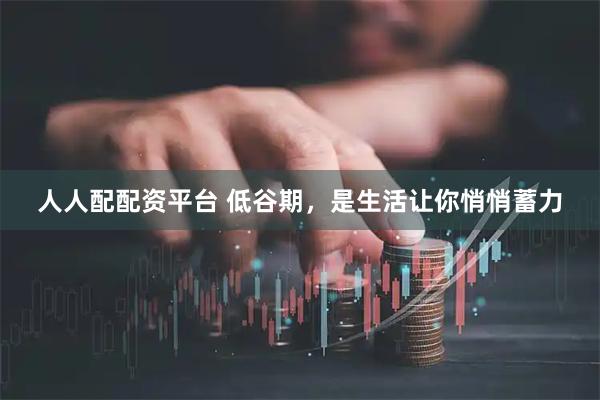 人人配配资平台 低谷期，是生活让你悄悄蓄力